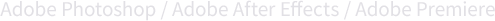 Adobe Photoshop / Adobe After Effects / Adobe Premiere